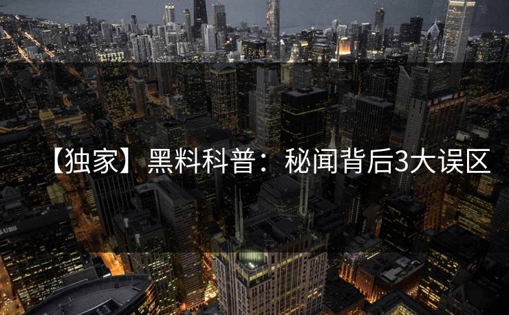 【独家】黑料科普：秘闻背后3大误区