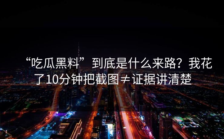“吃瓜黑料”到底是什么来路？我花了10分钟把截图≠证据讲清楚