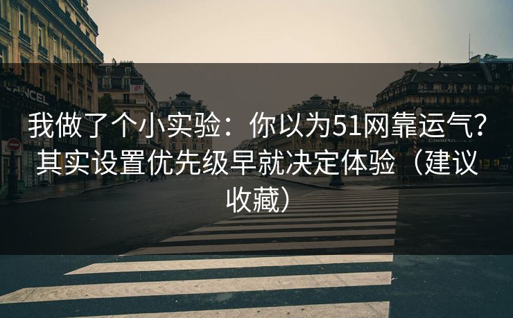 我做了个小实验：你以为51网靠运气？其实设置优先级早就决定体验（建议收藏）