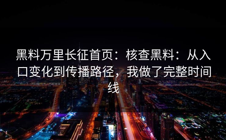 黑料万里长征首页：核查黑料：从入口变化到传播路径，我做了完整时间线