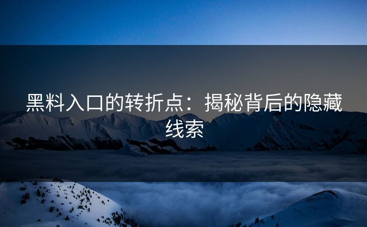 黑料入口的转折点：揭秘背后的隐藏线索