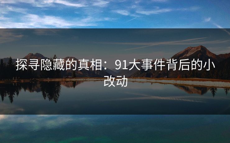探寻隐藏的真相：91大事件背后的小改动