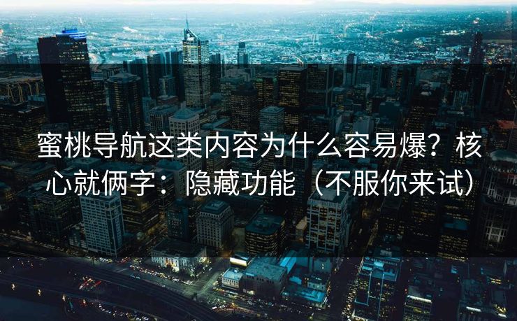 蜜桃导航这类内容为什么容易爆？核心就俩字：隐藏功能（不服你来试）
