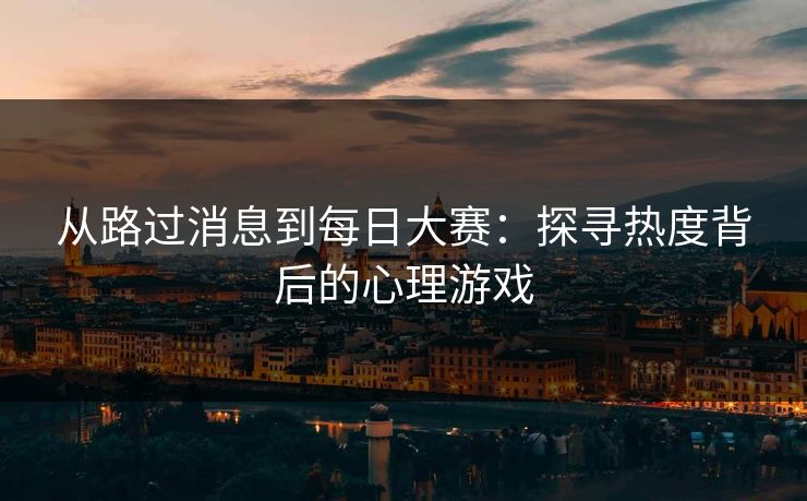 从路过消息到每日大赛：探寻热度背后的心理游戏
